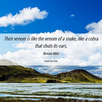 Picture 06 - Psalm 58:4 BSB - Their venom is like the venom of a snake, like a - Bible Verse Picture