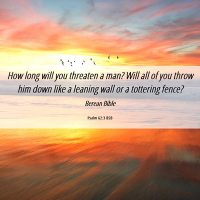 Picture 06 - Psalm 62:3 BSB - How long will you threaten a man? Will all of you - Bible Verse Picture