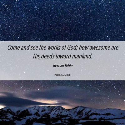 Picture 06 - Psalm 66:5 BSB - Come and see the works of God; how awesome are - Bible Verse Picture