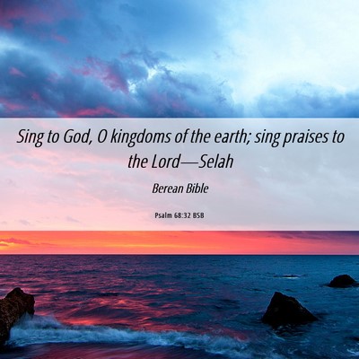 Picture 06 - Psalm 68:32 BSB - Sing to God, O kingdoms of the earth; sing - Bible Verse Picture