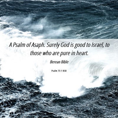 Picture 06 - Psalm 73:1 BSB - A Psalm of Asaph. Surely God is good to Israel, - Bible Verse Picture