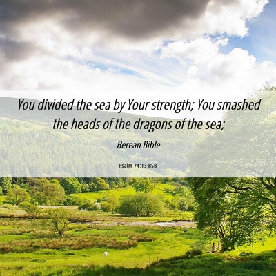 Picture 06 - Psalm 74:13 BSB - You divided the sea by Your strength; You smashed - Bible Verse Picture
