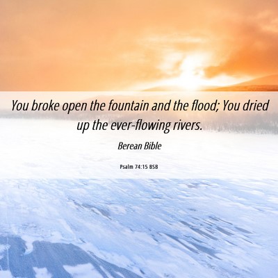Picture 06 - Psalm 74:15 BSB - You broke open the fountain and the flood; You - Bible Verse Picture