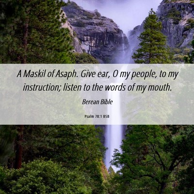 Picture 06 - Psalm 78:1 BSB - A Maskil of Asaph. Give ear, O my people, to my - Bible Verse Picture
