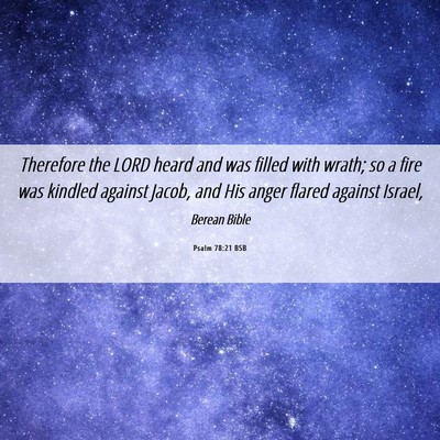 Picture 06 - Psalm 78:21 BSB - Therefore the LORD heard and was filled with - Bible Verse Picture