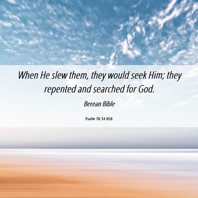 Picture 06 - Psalm 78:34 BSB - When He slew them, they would seek Him; they - Bible Verse Picture