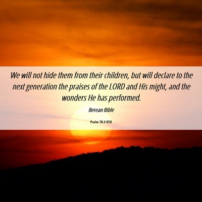 Picture 06 - Psalm 78:4 BSB - We will not hide them from their children, but - Bible Verse Picture