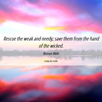 Picture 06 - Psalm 82:4 BSB - Rescue the weak and needy; save them from the - Bible Verse Picture