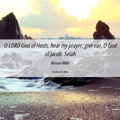 Picture 06 - Psalm 84:8 BSB - O LORD God of Hosts, hear my prayer; give ear, O - Bible Verse Picture