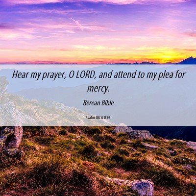 Picture 06 - Psalm 86:6 BSB - Hear my prayer, O LORD, and attend to my plea for - Bible Verse Picture