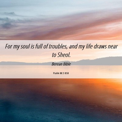 Picture 06 - Psalm 88:3 BSB - For my soul is full of troubles, and my life - Bible Verse Picture