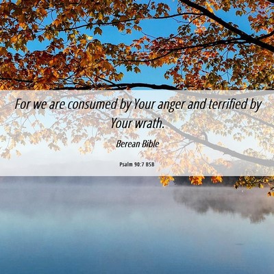 Picture 06 - Psalm 90:7 BSB - For we are consumed by Your anger and terrified - Bible Verse Picture