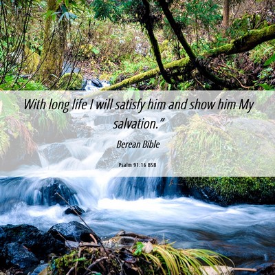 Picture 06 - Psalm 91:16 BSB - With long life I will satisfy him and show him My - Bible Verse Picture