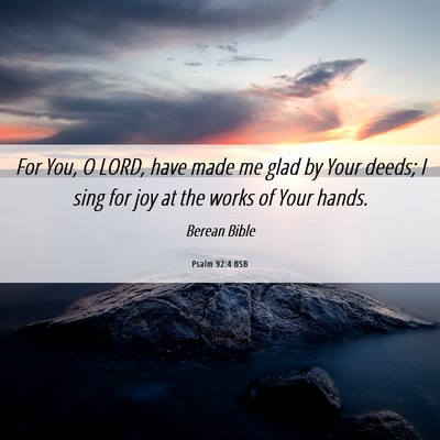 Picture 06 - Psalm 92:4 BSB - For You, O LORD, have made me glad by Your deeds; - Bible Verse Picture