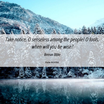 Picture 06 - Psalm 94:8 BSB - Take notice, O senseless among the people! O - Bible Verse Picture