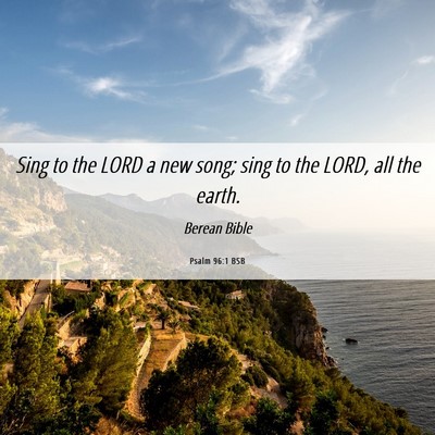 Picture 06 - Psalm 96:1 BSB - Sing to the LORD a new song; sing to the LORD, - Bible Verse Picture