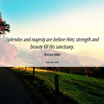 Picture 06 - Psalm 96:6 BSB - Splendor and majesty are before Him; strength and - Bible Verse Picture