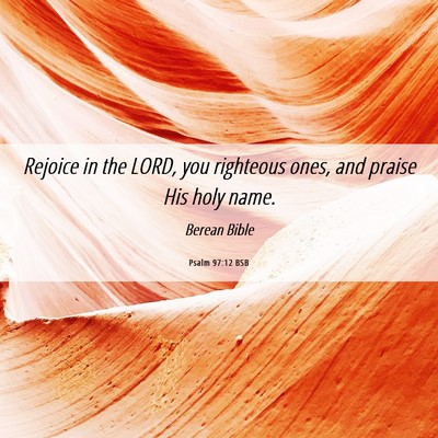 Picture 06 - Psalm 97:12 BSB - Rejoice in the LORD, you righteous ones, and - Bible Verse Picture
