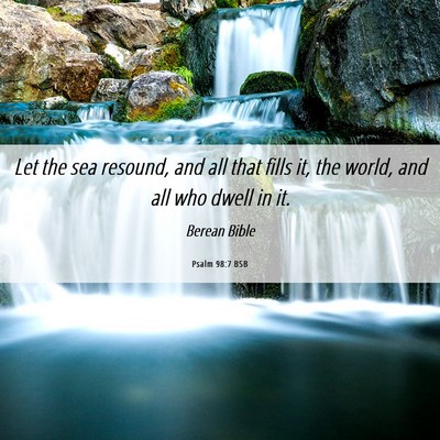 Picture 06 - Psalm 98:7 BSB - Let the sea resound, and all that fills it, the - Bible Verse Picture