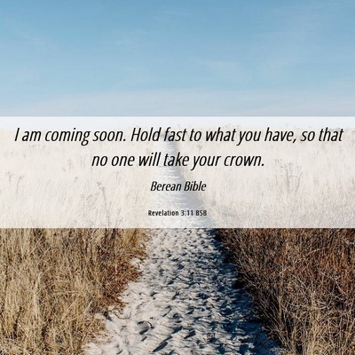 Picture 06 - Revelation 3:11 BSB - I am coming soon. Hold fast to what you have, so - Bible Verse Picture