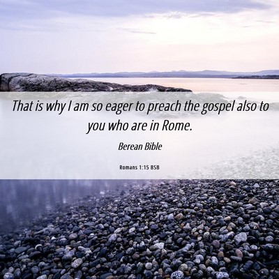Picture 06 - Romans 1:15 BSB - That is why I am so eager to preach the gospel - Bible Verse Picture