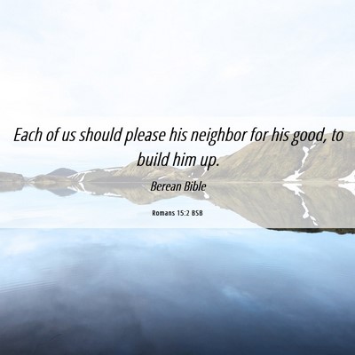 Picture 06 - Romans 15:2 BSB - Each of us should please his neighbor for his - Bible Verse Picture