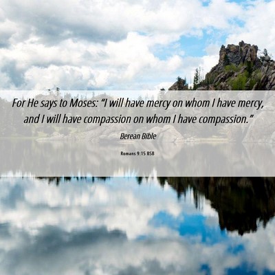 Picture 06 - Romans 9:15 BSB - For He says to Moses: “I will have mercy on - Bible Verse Picture