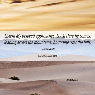 Picture 06 - Song of Solomon 2:8 BSB - Listen! My beloved approaches. Look! Here he - Bible Verse Picture