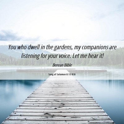Picture 06 - Song of Solomon 8:13 BSB - You who dwell in the gardens, my companions are - Bible Verse Picture