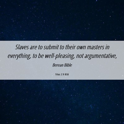 Picture 06 - Titus 2:9 BSB - Slaves are to submit to their own masters in - Bible Verse Picture
