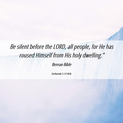 Picture 06 - Zechariah 2:13 BSB - Be silent before the LORD, all people, for He has - Bible Verse Picture
