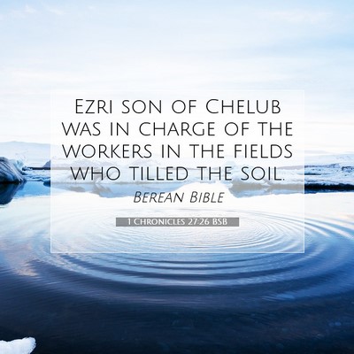 Picture 07 - 1 Chronicles 27:26 BSB - Ezri son of Chelub was in charge of the workers - Bible Verse Picture