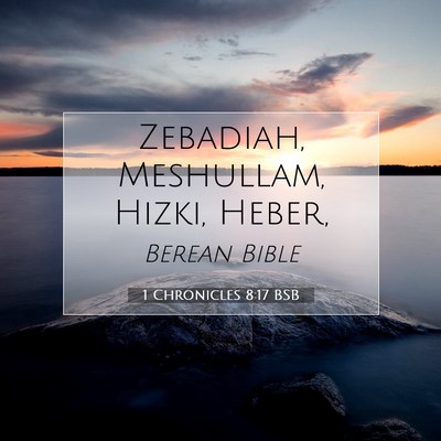 Picture 07 - 1 Chronicles 8:17 BSB - Zebadiah, Meshullam, Hizki, - Bible Verse Picture