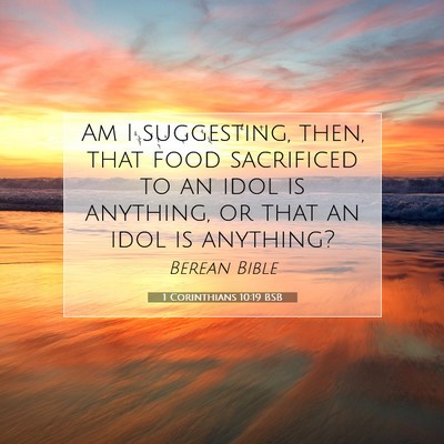 Picture 07 - 1 Corinthians 10:19 BSB - Am I suggesting, then, that food sacrificed to an - Bible Verse Picture