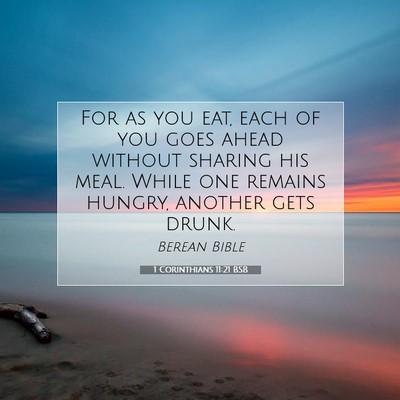 Picture 07 - 1 Corinthians 11:21 BSB - For as you eat, each of you goes ahead without - Bible Verse Picture