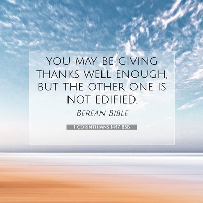 Picture 07 - 1 Corinthians 14:17 BSB - You may be giving thanks well enough, but the - Bible Verse Picture