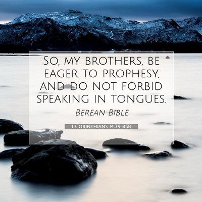 Picture 07 - 1 Corinthians 14:39 BSB - So, my brothers, be eager to prophesy, and do not - Bible Verse Picture