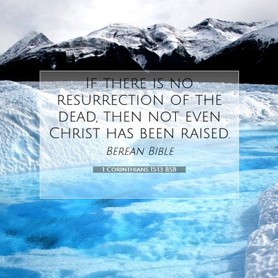 Picture 07 - 1 Corinthians 15:13 BSB - If there is no resurrection of the dead, then not - Bible Verse Picture