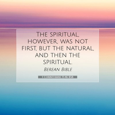 Picture 07 - 1 Corinthians 15:46 BSB - The spiritual, however, was not first, but the - Bible Verse Picture