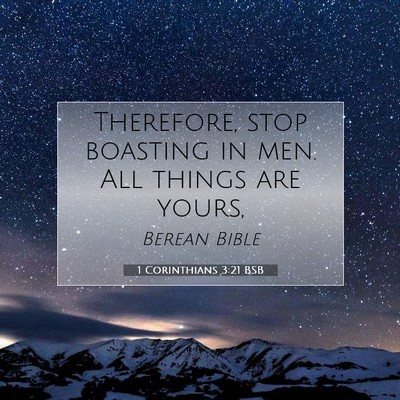 Picture 07 - 1 Corinthians 3:21 BSB - Therefore, stop boasting in men. All things are - Bible Verse Picture