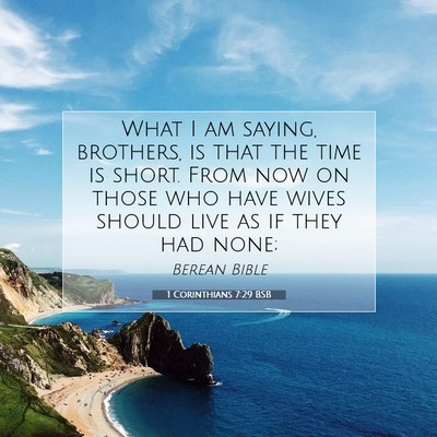 Picture 07 - 1 Corinthians 7:29 BSB - What I am saying, brothers, is that the time is - Bible Verse Picture