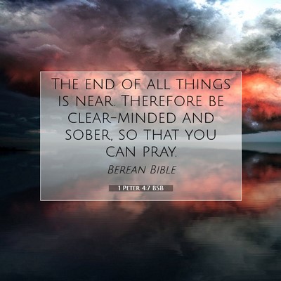 Picture 07 - 1 Peter 4:7 BSB - The end of all things is near. Therefore be - Bible Verse Picture
