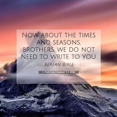 Picture 07 - 1 Thessalonians 5:1 BSB - Now about the times and seasons, brothers, we do - Bible Verse Picture