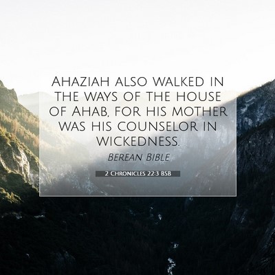 Picture 07 - 2 Chronicles 22:3 BSB - Ahaziah also walked in the ways of the house of - Bible Verse Picture