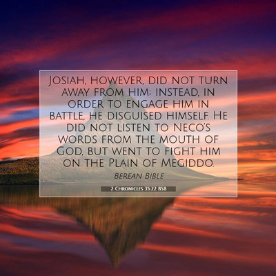 Picture 07 - 2 Chronicles 35:22 BSB - Josiah, however, did not turn away from him; - Bible Verse Picture