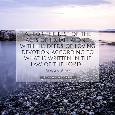 Picture 07 - 2 Chronicles 35:26 BSB - As for the rest of the acts of Josiah, along with - Bible Verse Picture