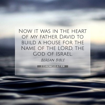 Picture 07 - 2 Chronicles 6:7 BSB - Now it was in the heart of my father David to - Bible Verse Picture