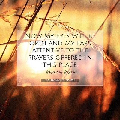 Picture 07 - 2 Chronicles 7:15 BSB - Now My eyes will be open and My ears attentive to - Bible Verse Picture