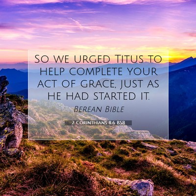 Picture 07 - 2 Corinthians 8:6 BSB - So we urged Titus to help complete your act of - Bible Verse Picture