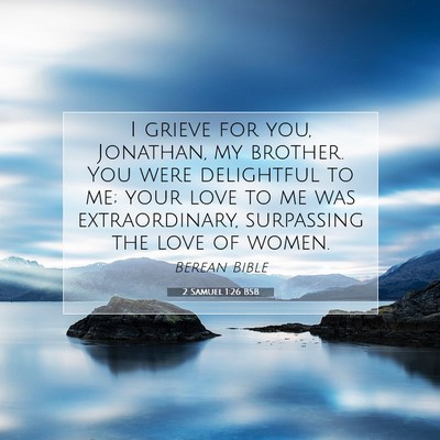 Picture 07 - 2 Samuel 1:26 BSB - I grieve for you, Jonathan, my brother. You were - Bible Verse Picture